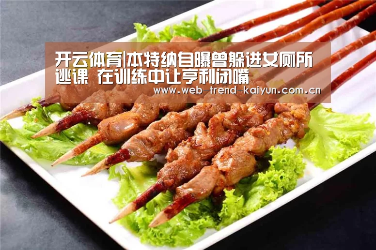 开云体育|本特纳自曝曾躲进女厕所逃课 在训练中让亨利闭嘴(图2) 开云体育
