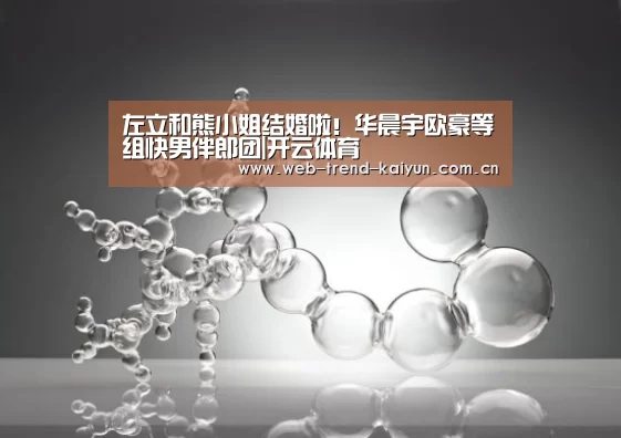 左立和熊小姐结婚啦!华晨宇欧豪等组快男伴郎团|开云体育(图1) 开云体育