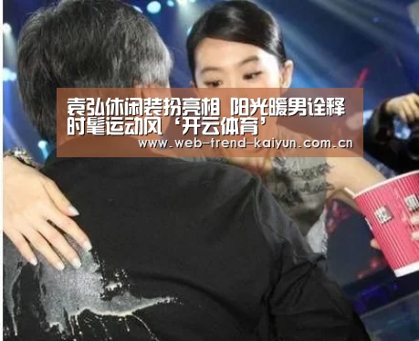 袁弘休闲装扮亮相 阳光暖男诠释时髦运动风‘开云体育’(图1) 开云体育