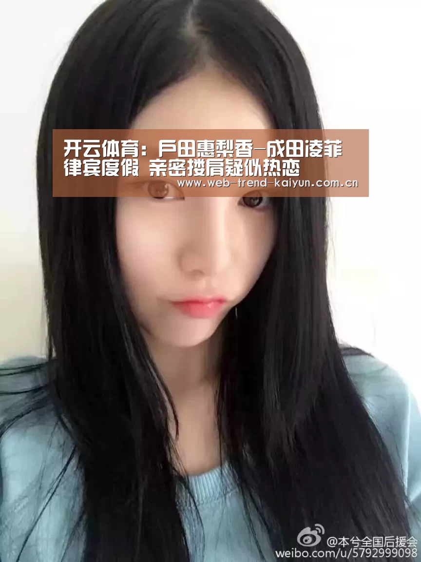 开云体育:户田惠梨香-成田凌菲律宾度假 亲密搂肩疑似热恋(图2) 开云体育