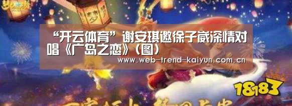 “开云体育”谢安琪邀徐子崴深情对唱《广岛之恋》(图)(图2) 开云体育