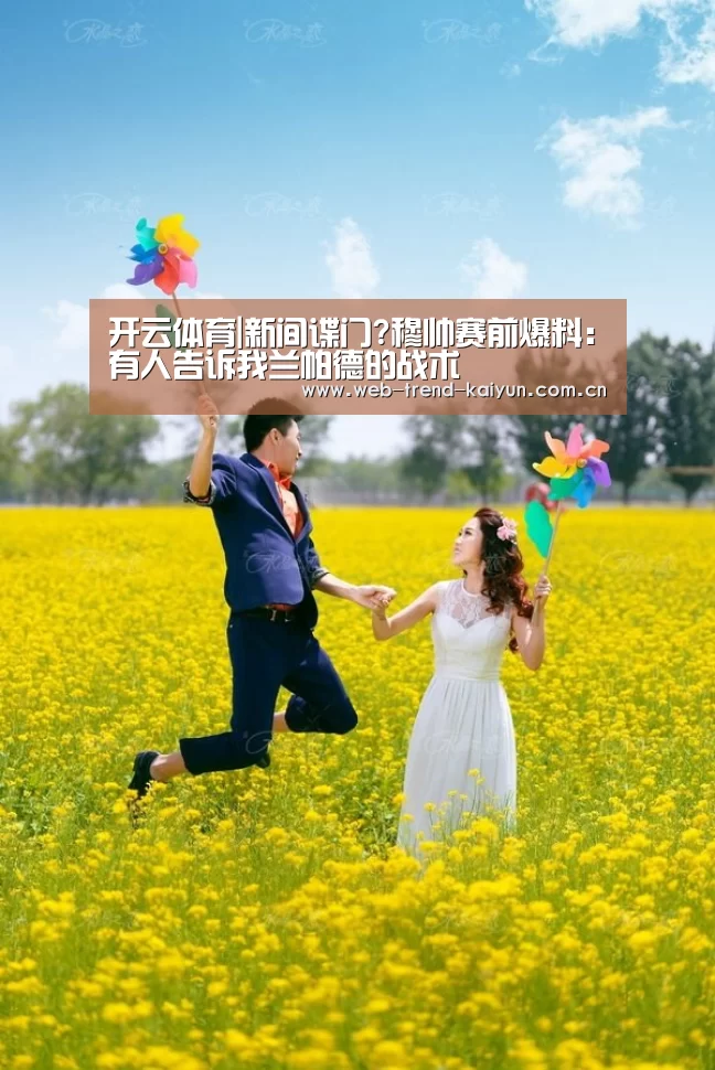 开云体育|新间谍门?穆帅赛前爆料:有人告诉我兰帕德的战术(图1) 开云体育