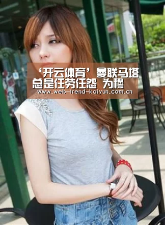 ‘开云体育’曼联马塔总是任劳任怨 为穆帅创造很多奇迹(图1) 开云体育