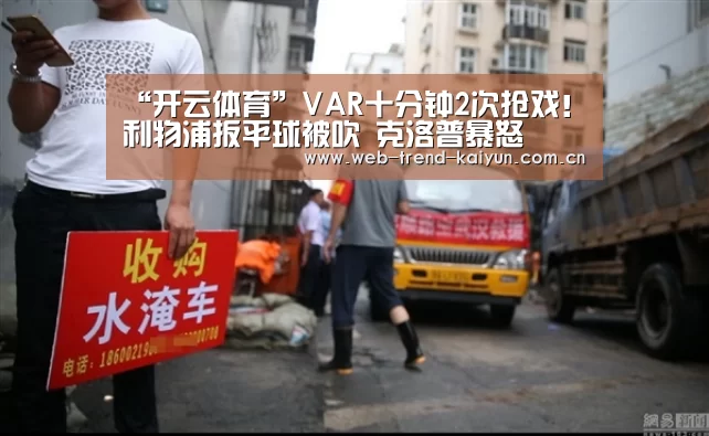 “开云体育”VAR十分钟2次抢戏!利物浦扳平球被吹 克洛普暴怒(图1) 开云体育