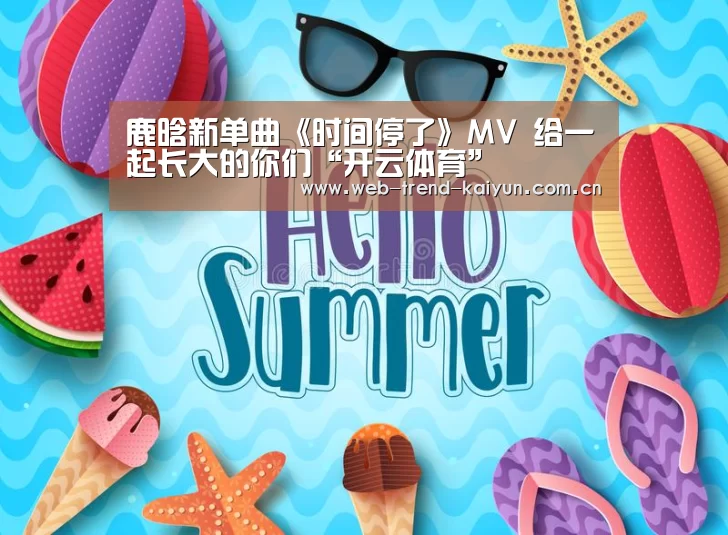 鹿晗新单曲《时间停了》MV 给一起长大的你们“开云体育”(图2) 开云体育