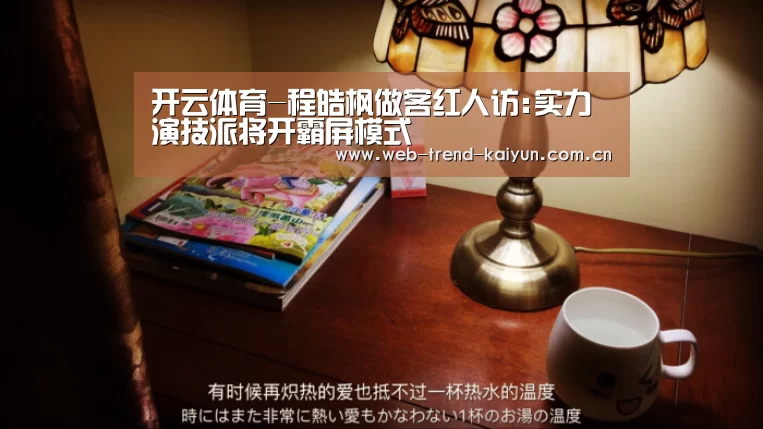 开云体育-程皓枫做客红人访:实力演技派将开霸屏模式(图1) 开云体育